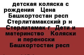 детская коляска с рождения › Цена ­ 1 700 - Башкортостан респ., Стерлитамакский р-н, Стерлитамак г. Дети и материнство » Коляски и переноски   . Башкортостан респ.